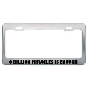  6 Billion Miracles Is Enough Metal License Plate Frame Tag 
