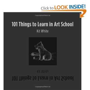  101 Things to Learn in Art School [Hardcover]: Kit White 