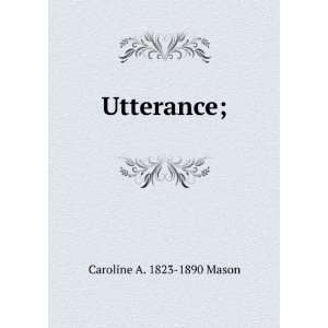  Utterance; Caroline A. 1823 1890 Mason Books
