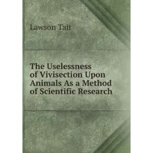  The Uselessness of Vivisection Upon Animals As a Method of 