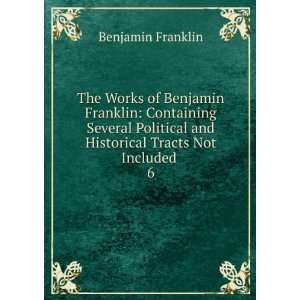   and Historical Tracts Not Included . 6 Benjamin Franklin Books