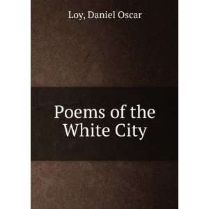 Poems of the White City, Daniel Oscar. Loy  Books