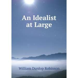  An Idealist at Large William Dunlop Robinson Books