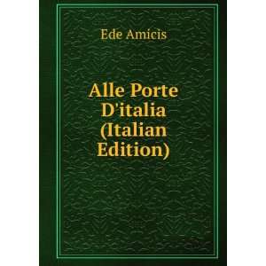  Alle Porte Ditalia (Italian Edition) Ede Amicis Books