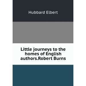   to the homes of English authors.Robert Burns Hubbard Elbert Books