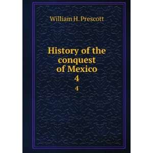   History of the conquest of Mexico. 4 William Hickling Prescott Books