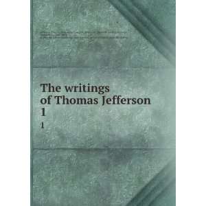  The writings of Thomas Jefferson. 1 Thomas, 1743 1826,Lipscomb 