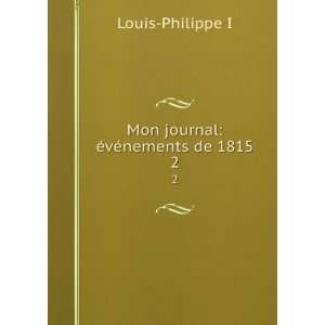  Mon journal Ã©vÃ©nements de 1815. 2 Louis Philippe I Books