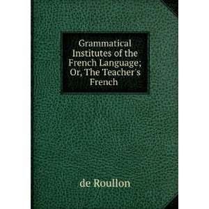   of the French Language; Or, The Teachers French . de Roullon Books