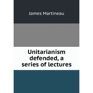   Unitarianism defended, a series of lectures James Martineau Books