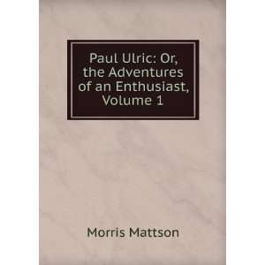   Or, the Adventures of an Enthusiast, Volume 1 Morris Mattson Books