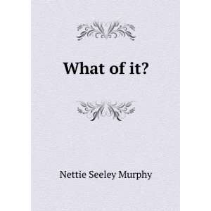 What of it? Nettie Seeley Murphy Books