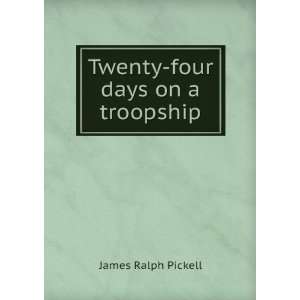    Twenty four days on a troopship James Ralph Pickell Books