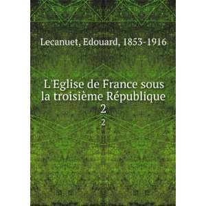   la troisiÃ¨me RÃ©publique. 2 Edouard, 1853 1916 Lecanuet Books