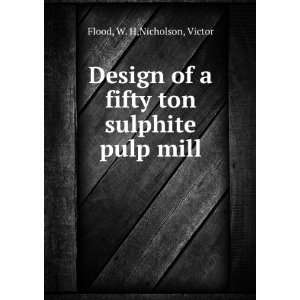   of a fifty ton sulphite pulp mill: W. H,Nicholson, Victor Flood: Books