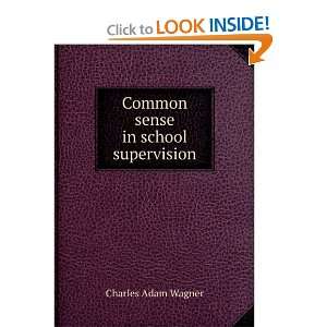  Common sense in school supervision Charles Adam Wagner 
