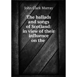  The ballads and songs of Scotland in view of their 