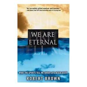  We Are Eternal   What The Spirits Tell Me About Life After 