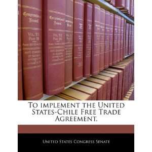  To implement the United States Chile Free Trade Agreement 