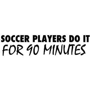  Soccer Players Do It For 90 Minutes   Decal / Sticker 