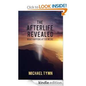 The Afterlife Revealed What Happens After We Die Michael Tymn 