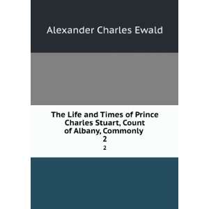 The Life and Times of Prince Charles Stuart, Count of Albany, Commonly 